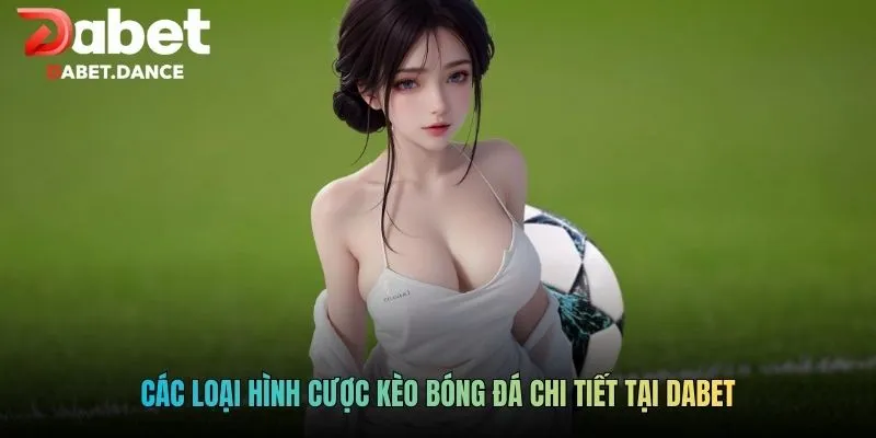 Kèo Bóng Đá Chi Tiết - Cập Nhật Kèo Đấu Cùng DABET 3 Các loại hình cược kèo bóng đá chi tiết tại DABET