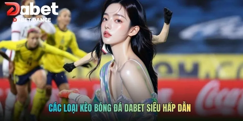 Soi Kèo Bóng Đá Dabet - Kinh Nghiệm Đặt Cược Cực Uy Tín 3 Các loại kèo bóng đá Dabet siêu hấp dẫn