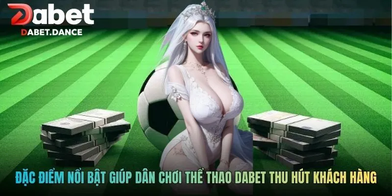 Đặc điểm nổi bật giúp dân chơi thể thao DABET thu hút khách hàng