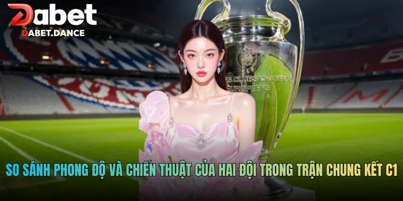 So sánh phong độ và chiến thuật của hai đội trong trận chung kết C1
